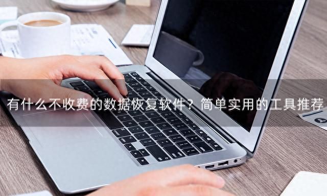 有什么不收费的数据恢复软件？简单实用的工具推荐