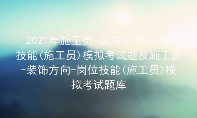 施工员装饰方向岗位知识(2021年八大员施工员考试答案)